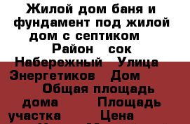Жилой дом,баня и фундамент под жилой дом с септиком. › Район ­ сок Набережный › Улица ­ Энергетиков › Дом ­ 28/44 › Общая площадь дома ­ 55 › Площадь участка ­ 95 › Цена ­ 3 500 000 - Ханты-Мансийский, Нефтеюганск г. Недвижимость » Дома, коттеджи, дачи продажа   